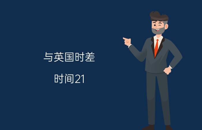 与英国时差 时间21:00,几点